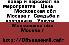 повар и персонал на мероприятие › Цена ­ 1 000 - Московская обл., Москва г. Свадьба и праздники » Услуги   . Московская обл.,Москва г.